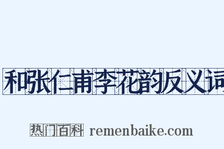 和张仁甫李花韵反义词是什么意思的图片